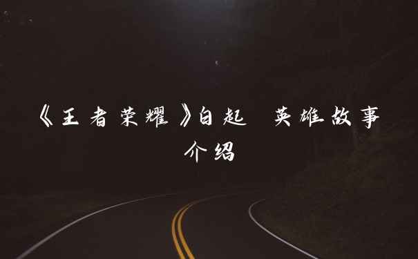 《王者荣耀》白起 英雄故事介绍