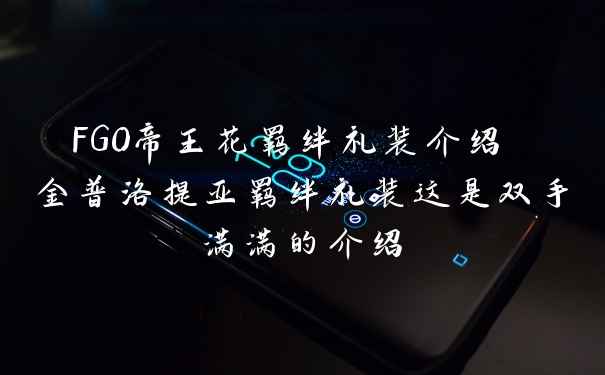 FGO帝王花羁绊礼装介绍 金普洛提亚羁绊礼装这是双手满满的介绍