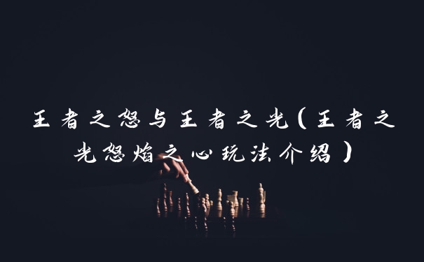 王者之怒与王者之光（王者之光怒焰之心玩法介绍）