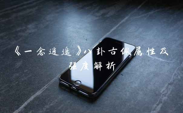 《一念逍遥》八卦古佩属性及强度解析