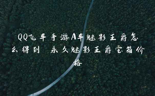 QQ飞车手游A车魅影王爵怎么得到 永久魅影王爵宝箱价格