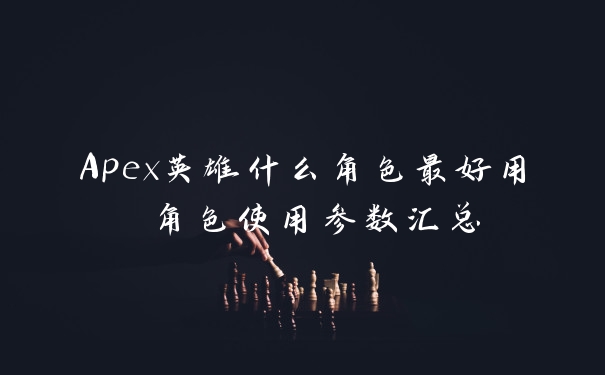 Apex英雄什么角色最好用 角色使用参数汇总