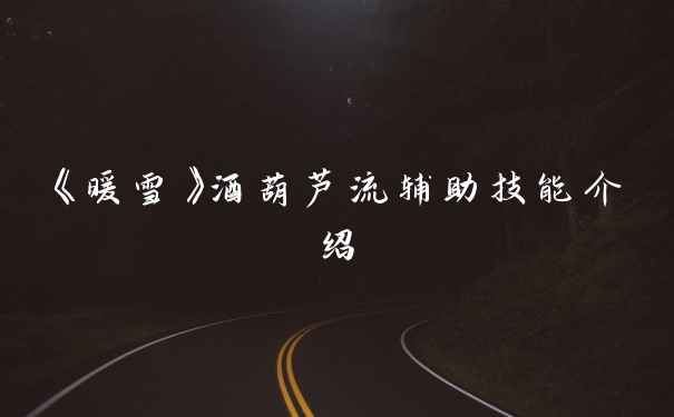 《暖雪》酒葫芦流辅助技能介绍