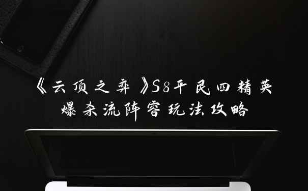 《云顶之弈》S8平民四精英爆杀流阵容玩法攻略