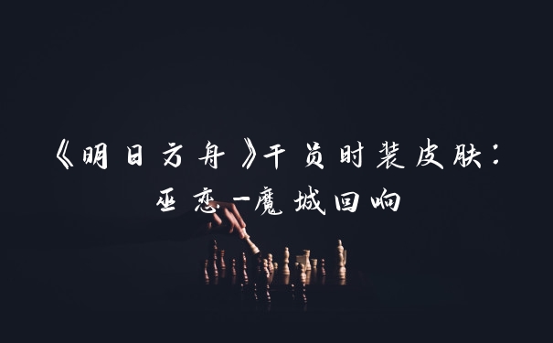 《明日方舟》干员时装皮肤：巫恋-魔城回响