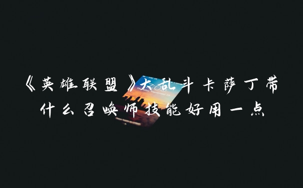 《英雄联盟》大乱斗卡萨丁带什么召唤师技能好用一点