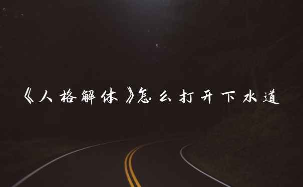 《人格解体》怎么打开下水道