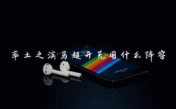 率土之滨马超开荒用什么阵容