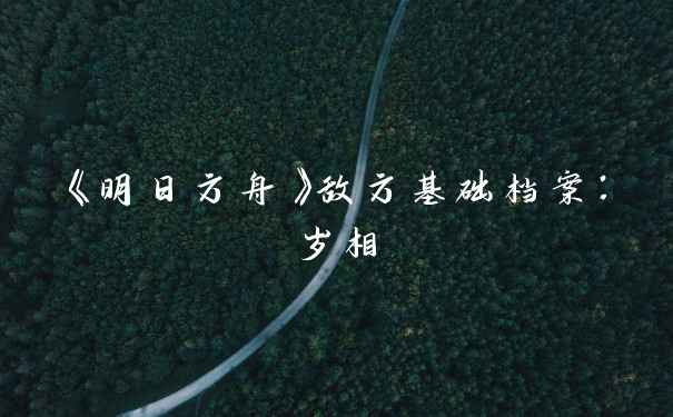 《明日方舟》敌方基础档案:岁相