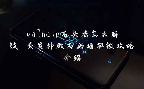 valheim石头墙怎么解锁 英灵神殿石头墙解锁攻略介绍