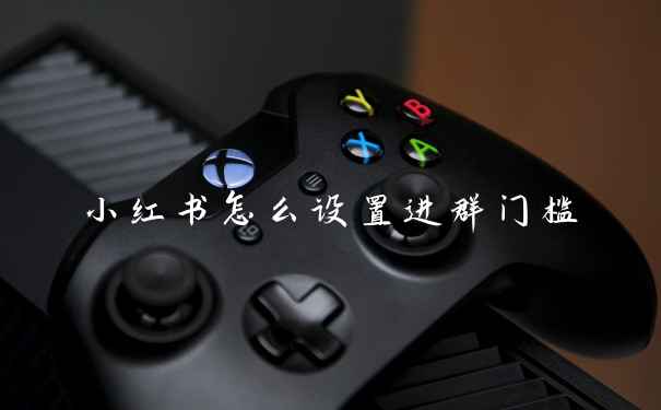 小红书怎么设置进群门槛