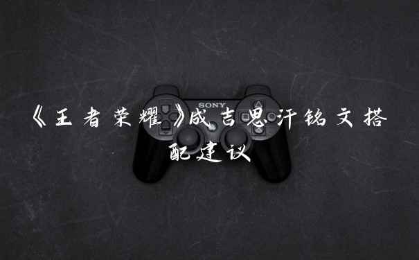 《王者荣耀》成吉思汗铭文搭配建议