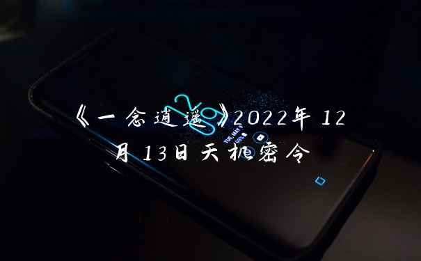《一念逍遥》2022年12月13日天机密令