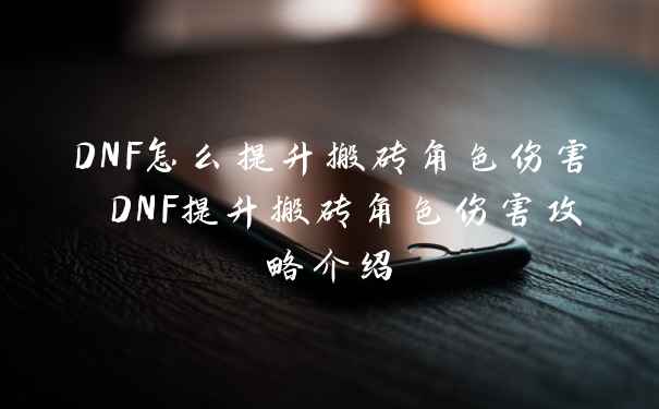 DNF怎么提升搬砖角色伤害 DNF提升搬砖角色伤害攻略介绍
