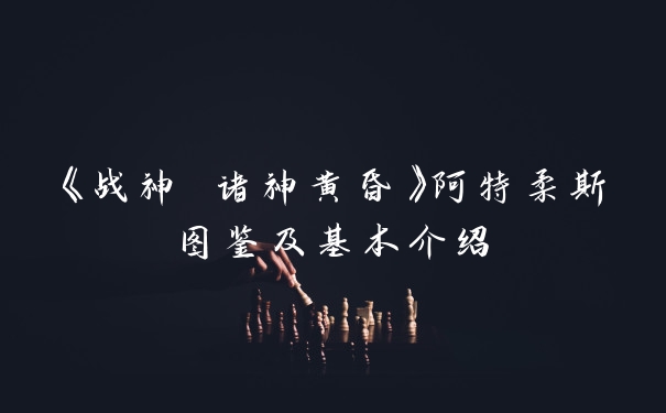 《战神 诸神黄昏》阿特柔斯图鉴及基本介绍