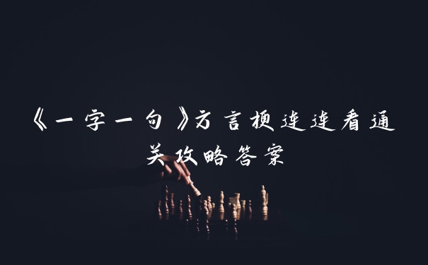 《一字一句》方言梗连连看通关攻略答案