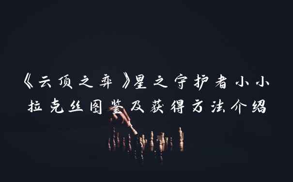 《云顶之弈》星之守护者小小拉克丝图鉴及获得方法介绍