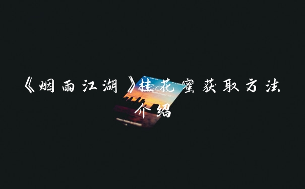 《烟雨江湖》桂花蜜获取方法介绍