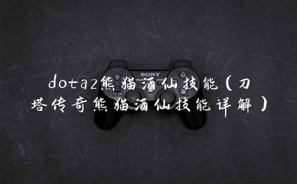 dota2熊猫酒仙技能（刀塔传奇熊猫酒仙技能详解）