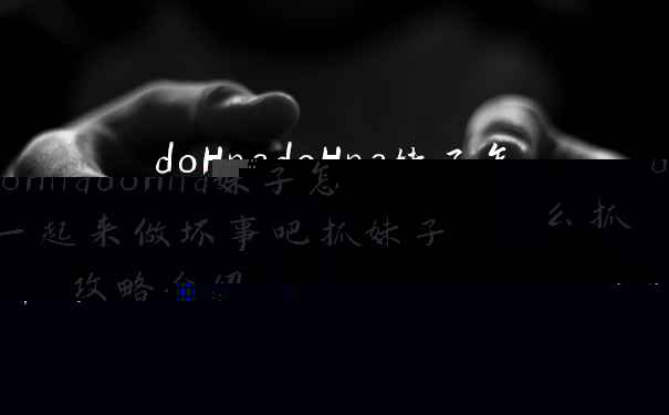 doHnadoHna妹子怎么抓 一起来做坏事吧抓妹子攻略介绍