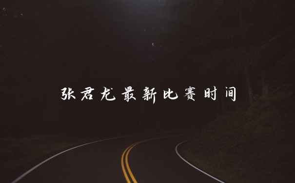 张君龙最新比赛时间
