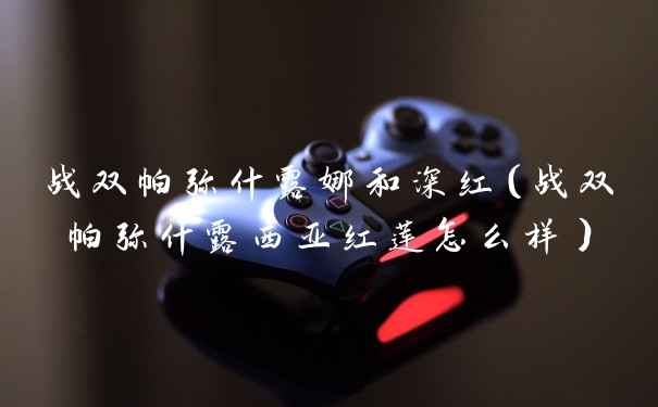 战双帕弥什露娜和深红（战双帕弥什露西亚红莲怎么样）