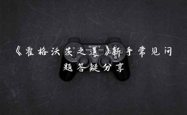 《霍格沃茨之遗》新手常见问题答疑分享