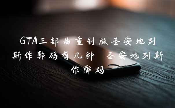 GTA三部曲重制版圣安地列斯作弊码有几种 圣安地列斯作弊码