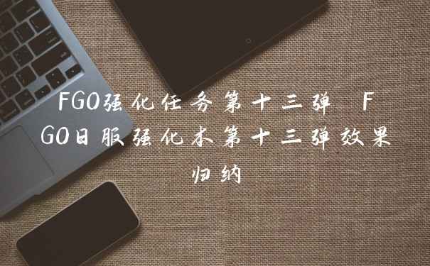 FGO强化任务第十三弹 FGO日服强化本第十三弹效果归纳