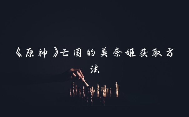 《原神》亡国的美奈姬获取方法