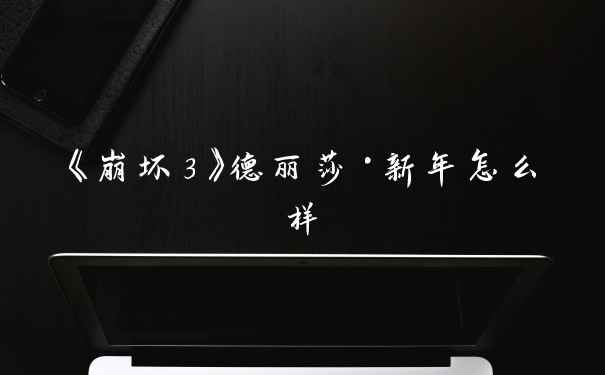 《崩坏3》德丽莎·新年怎么样