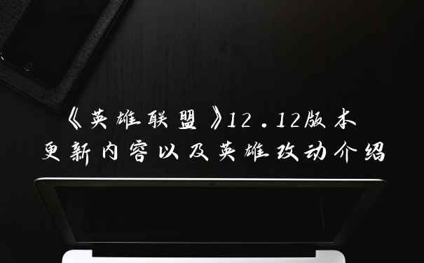 《英雄联盟》12.12版本更新内容以及英雄改动介绍
