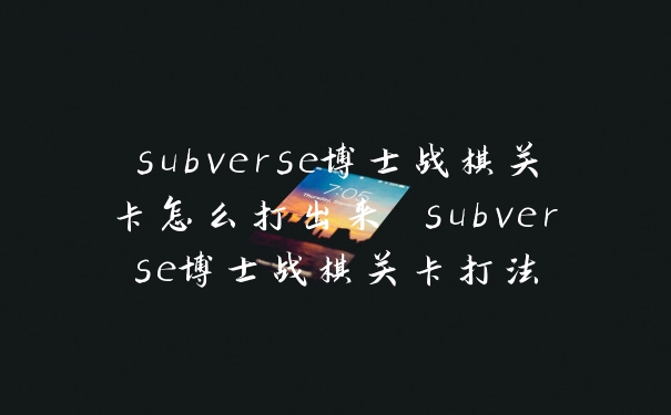 subverse博士战棋关卡怎么打出来 subverse博士战棋关卡打法