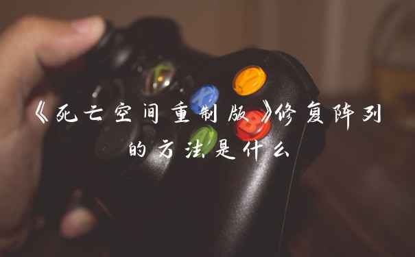 《死亡空间重制版》修复阵列的方法是什么