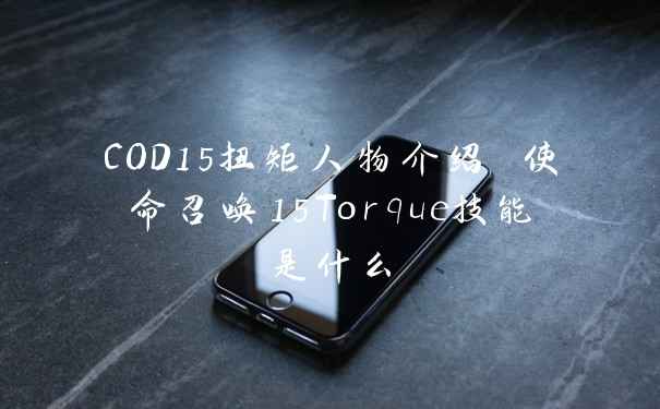 COD15扭矩人物介绍 使命召唤15Torque技能是什么