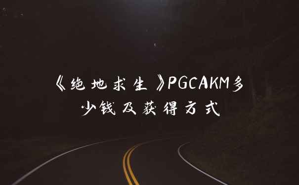 《绝地求生》PGCAKM多少钱及获得方式