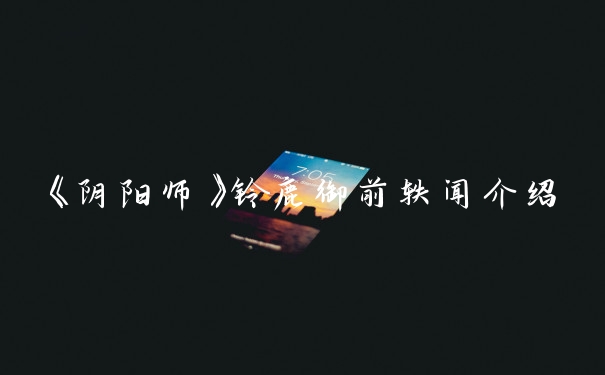 《阴阳师》铃鹿御前轶闻介绍