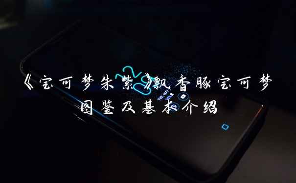 《宝可梦朱紫》飘香豚宝可梦图鉴及基本介绍