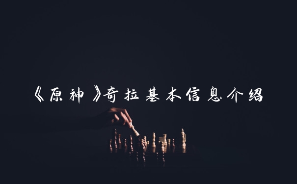 《原神》奇拉基本信息介绍