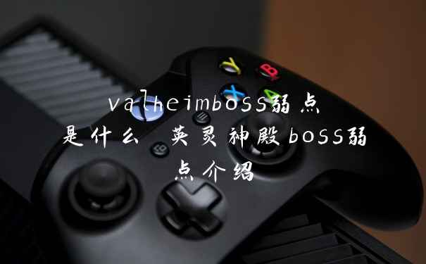 valheimboss弱点是什么 英灵神殿boss弱点介绍
