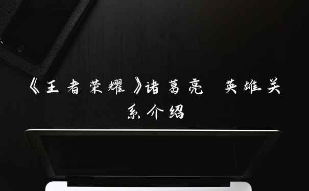 《王者荣耀》诸葛亮 英雄关系介绍