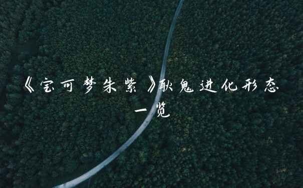 《宝可梦朱紫》耿鬼进化形态一览