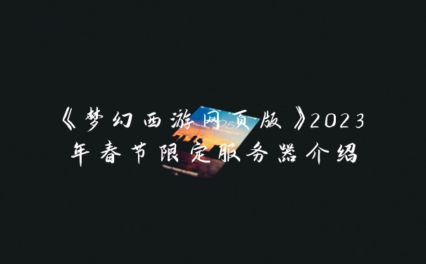 《梦幻西游网页版》2023年春节限定服务器介绍