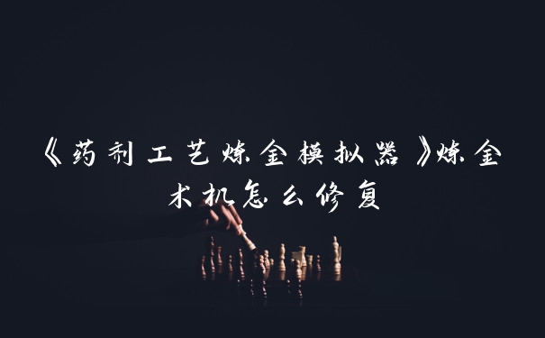 《药剂工艺炼金模拟器》炼金术机怎么修复