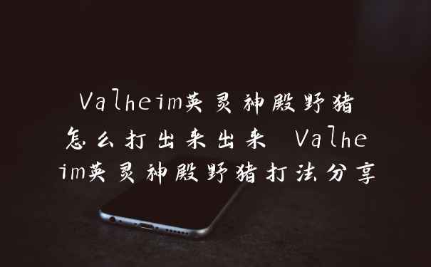 Valheim英灵神殿野猪怎么打出来出来 Valheim英灵神殿野猪打法分享