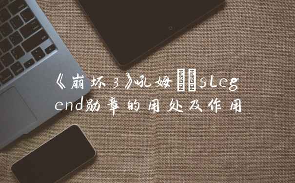 《崩坏3》吼姆\’sLegend勋章的用处及作用