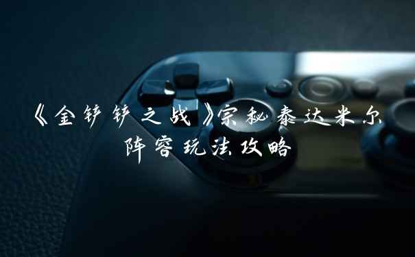 《金铲铲之战》宗秘泰达米尔阵容玩法攻略