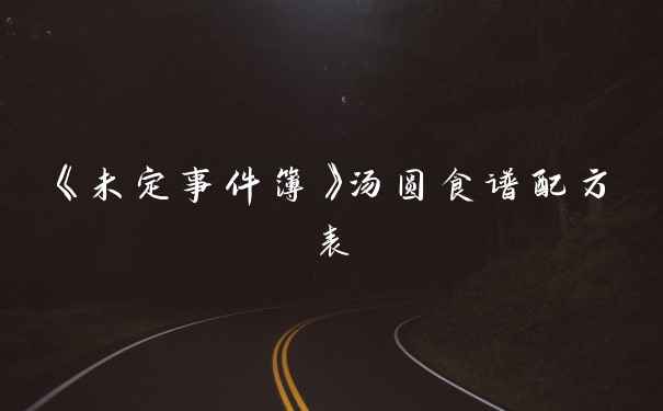 《未定事件簿》汤圆食谱配方表