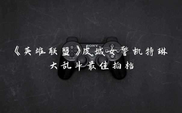 《英雄联盟》皮城女警凯特琳大乱斗最佳拍档