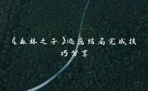 《森林之子》逃离结局完成技巧分享